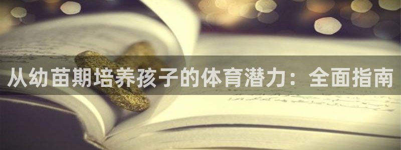 欧陆娱乐公司产品介绍：从幼苗期培养孩子的体育潜力：全