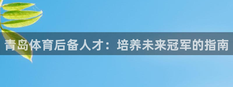 欧陆娱乐官网网址：青岛体育后备人才：培养未来冠军的指