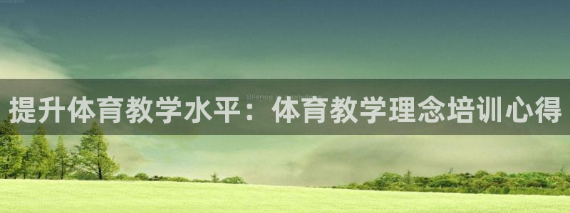 欧陆官方网站：提升体育教学水平：体育教学理念培训心得