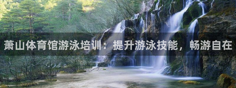 欧陆娱乐怎么注册帐号登录：萧山体育馆游泳培训：提升游泳技能，