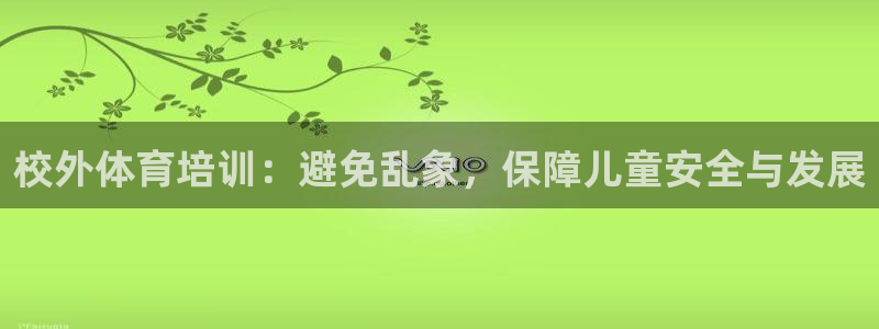 欧陆娱乐试玩官网：校外体育培训：避免乱象，保障儿童安