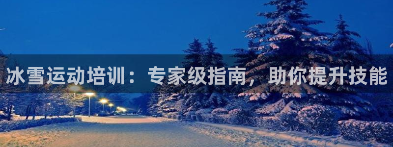 欧陆娱乐中国：冰雪运动培训：专家级指南，助你提升技能